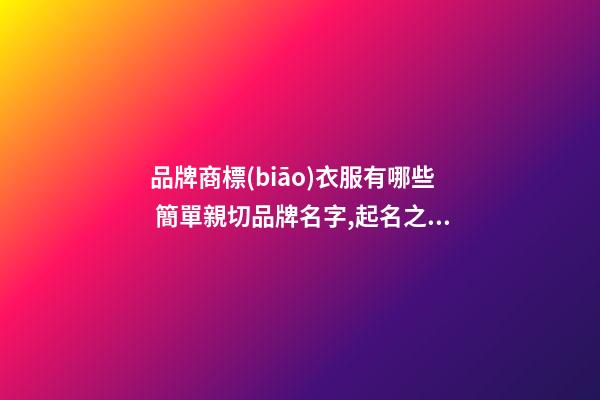 品牌商標(biāo)衣服有哪些 簡單親切品牌名字,起名之家